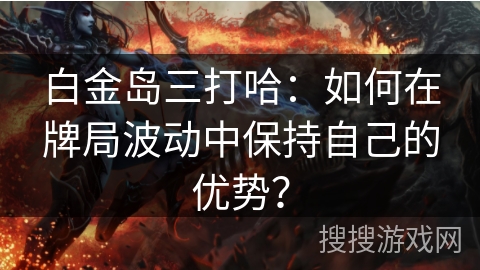 白金岛三打哈：如何在牌局波动中保持自己的优势？