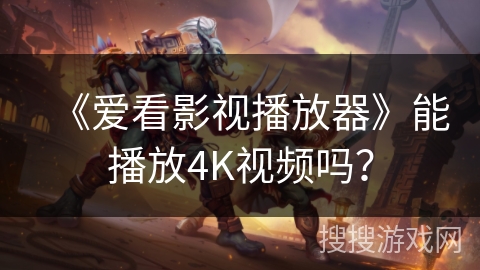 《爱看影视播放器》能播放4K视频吗？