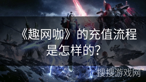 《趣网咖》的充值流程是怎样的？