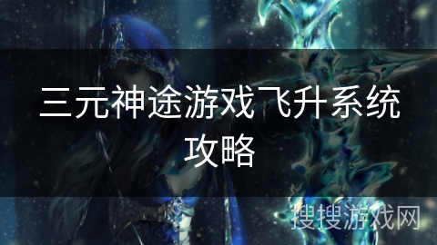 三元神途游戏飞升系统攻略 三元神途游戏飞升系统攻略