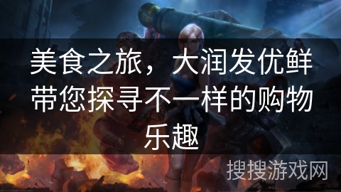 美食之旅，大润发优鲜带您探寻不一样的购物乐趣