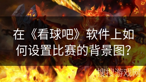 在《看球吧》软件上如何设置比赛的背景图？