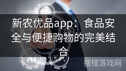 新农优品app：食品安全与便捷购物的完美结合