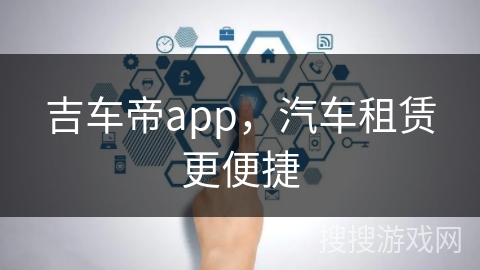 吉车帝app，汽车租赁更便捷