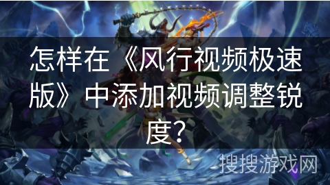 怎样在《风行视频极速版》中添加视频调整锐度？