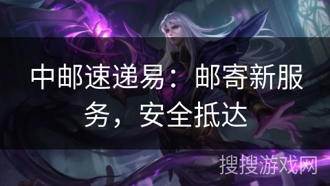 中邮速递易：邮寄新服务，安全抵达