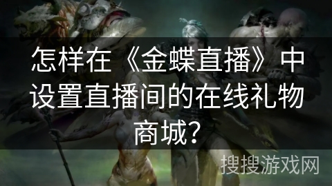 怎样在《金蝶直播》中设置直播间的在线礼物商城? 怎样在《金蝶直播》中设置直播间的在线礼物商城?