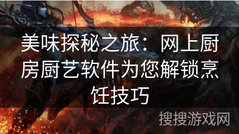 美味探秘之旅：网上厨房厨艺软件为您解锁烹饪技巧
