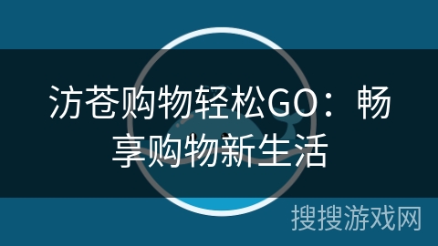 汸苍购物轻松GO:畅享购物新生活