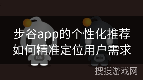 步谷app的个性化推荐如何精准定位用户需求