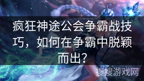 疯狂神途公会争霸战技巧,如何在争霸中脱颖而出? 疯狂神途公会争霸战技巧,如何在争霸中脱颖而出?