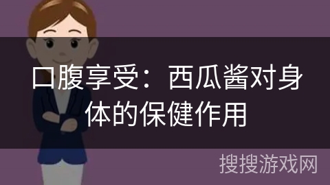 口腹享受：西瓜酱对身体的保健作用