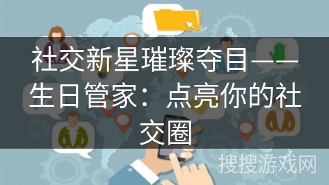 社交新星璀璨夺目——生日管家:点亮你的社交圈
