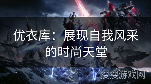 优衣库：展现自我风采的时尚天堂