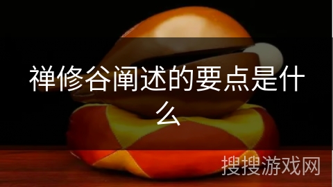 禅修谷阐述的要点是什么 禅修谷阐述的要点是什么