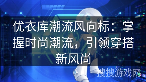 优衣库潮流风向标:掌握时尚潮流,引领穿搭新风尚