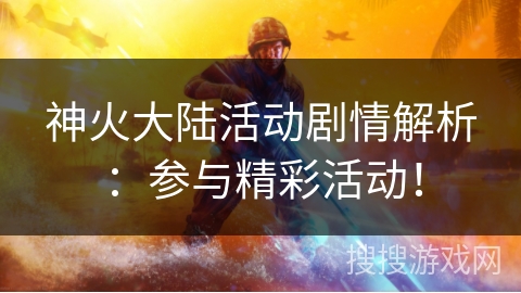 神火大陆活动剧情解析：参与精彩活动！