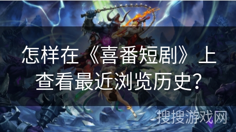 怎样在《喜番短剧》上查看最近浏览历史？