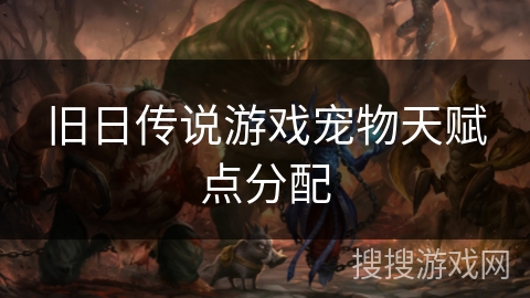 旧日传说游戏宠物天赋点分配