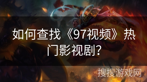 如何查找《97视频》热门影视剧？