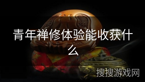 青年禅修体验能收获什么