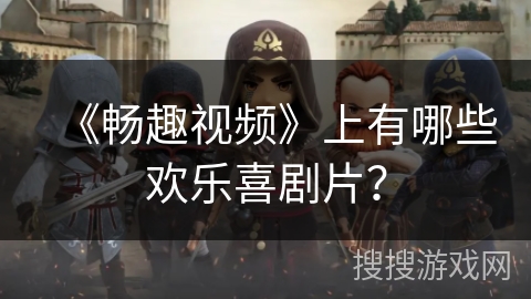 《畅趣视频》上有哪些欢乐喜剧片？