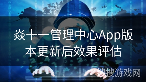 焱十一管理中心App版本更新后效果评估