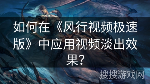 如何在《风行视频极速版》中应用视频淡出效果？