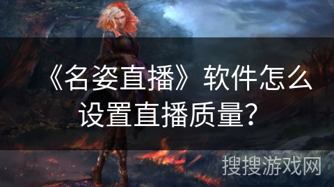 《名姿直播》软件怎么设置直播质量？