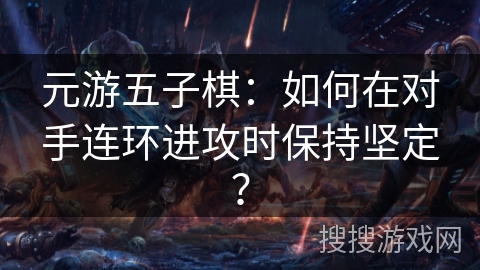 元游五子棋：如何在对手连环进攻时保持坚定？
