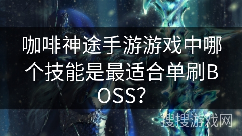 咖啡神途手游游戏中哪个技能是最适合单刷BOSS？