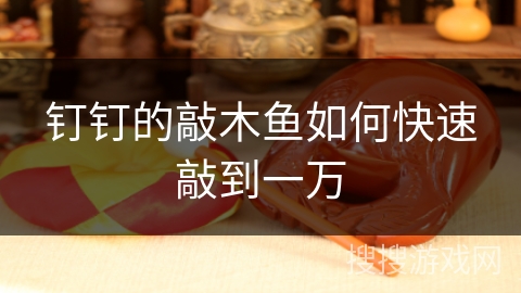 钉钉的敲木鱼如何快速敲到一万
