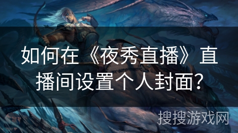如何在《夜秀直播》直播间设置个人封面？