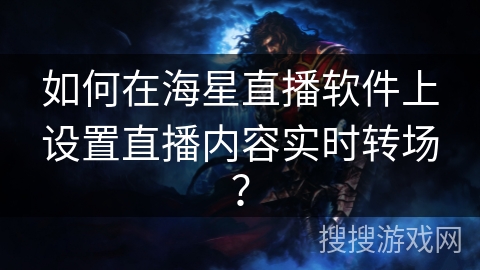 如何在海星直播软件上设置直播内容实时转场？
