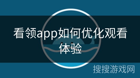看领app如何优化观看体验