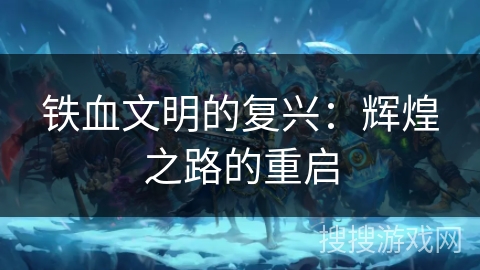 铁血文明的复兴:辉煌之路的重启 铁血文明的复兴:辉煌之路的重启