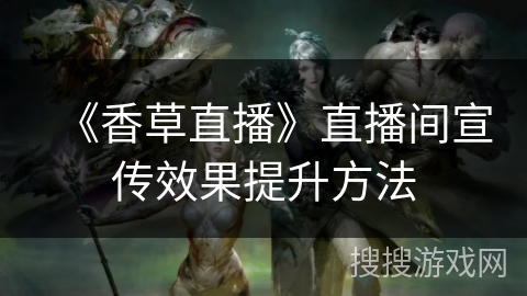 《香草直播》直播间宣传效果提升方法