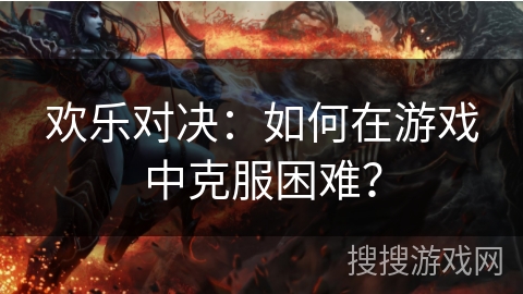 欢乐对决：如何在游戏中克服困难？
