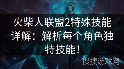 火柴人联盟2特殊技能详解：解析每个角色独特技能！