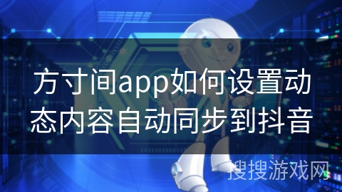 方寸间app如何设置动态内容自动同步到抖音
