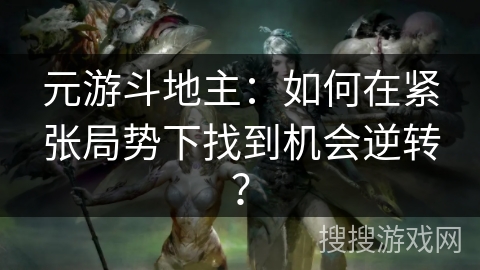 元游斗地主:如何在紧张局势下找到机会逆转? 元游斗地主:如何在紧张局势下找到机会逆转?