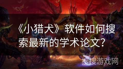 《小猎犬》软件如何搜索最新的学术论文？