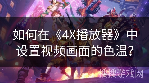 如何在《4X播放器》中设置视频画面的色温？