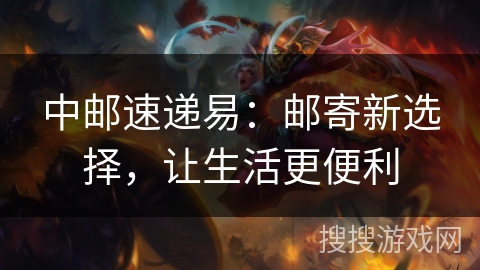 中邮速递易：邮寄新选择，让生活更便利