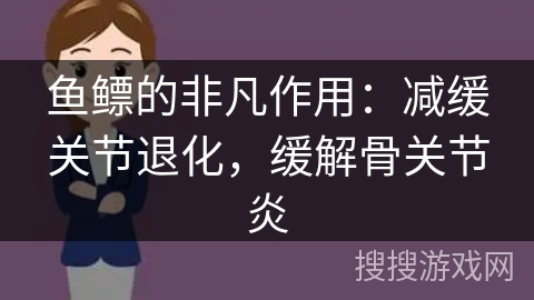 鱼鳔的非凡作用：减缓关节退化，缓解骨关节炎