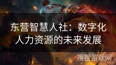 东营智慧人社：数字化人力资源的未来发展