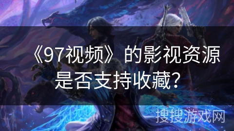 《97视频》的影视资源是否支持收藏？