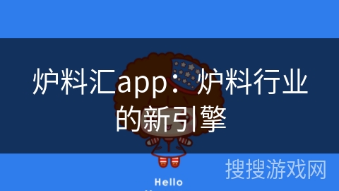 炉料汇app：炉料行业的新引擎