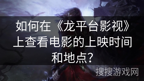 如何在《龙平台影视》上查看电影的上映时间和地点？