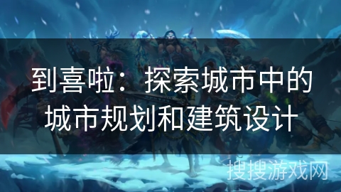 到喜啦：探索城市中的城市规划和建筑设计